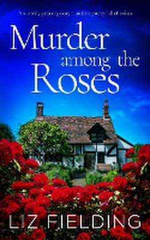 MURDER AMONG THE ROSES an utterly gripping cozy murder mystery full of twists de Liz Fielding