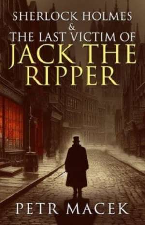 Sherlock Holmes and The Last Victim of Jack The Ripper de Petr Macek