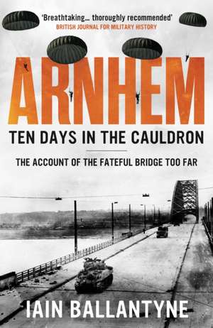 Arnhem: Ten Days in the Cauldron de Iain Ballantyne