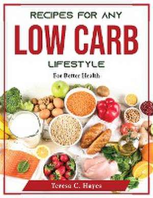 Recipes for Any Low-Carb Lifestyle: For Better Health de Teresa C Hayes