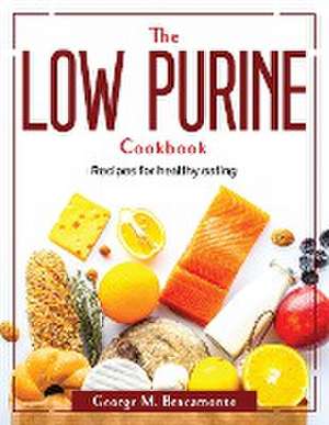 The Low Purine Cookbook: Recipes for healthy eating de George M Bracamonte