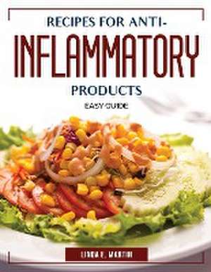 Recipes for Anti-Inflammatory Products: Easy Guide de Linda E Martin