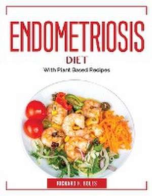 Endometriosis Diet: With Plant Based Recipes de Richard H Boles