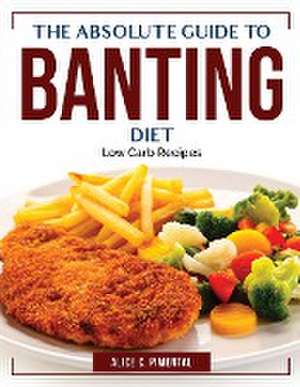 The Absolute Guide To Banting Diet: Low Carb Recipes de Alice C Pimental