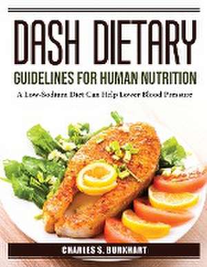 DASH Dietary Guidelines for Human Nutrition: A Low-Sodium Diet Can Help Lower Blood Pressure de Charles S Burkhart