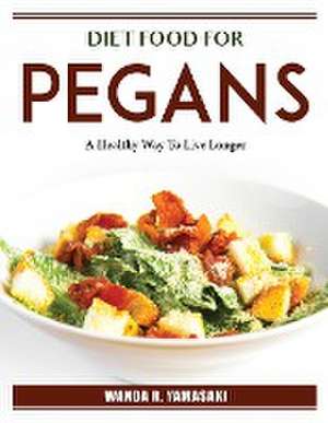 Diet Food for Pegans: A Healthy Way To Live Longer de Wanda R Yamasaki