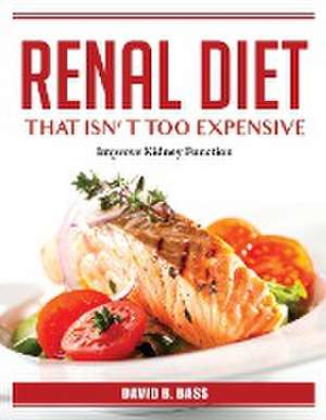 Renal Diet That Isn't Too Expensive: Improve Kidney Function de David B Bass