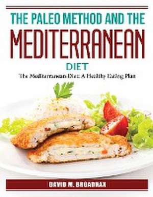 The Paleo Method And The Mediterranean Diet: The Mediterranean Diet: A Healthy Eating Plan de David M Broadnax