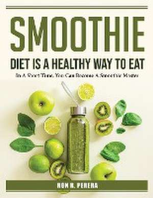 Smoothie Diet is a healthy way to eat: In A Short Time, You Can Become A Smoothie Master de Ron R Perera