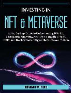 Investing in Nft and Metaverse: A Step-by-Step Guide to Understanding Web 3.0. Learn about Metaverse, NFT (Non-Fungible Token), DEFI, and Blockchain G de Howard M Reed