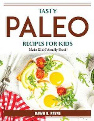 Tasty Paleo Recipes For Kids: Make Kid-Friendly Food de Dawn K Payne