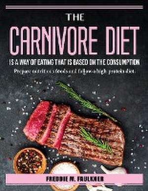 The Carnivore Diet is a way of eating that is based on the consumption: Prepare nutritious foods and follow a high-protein diet. de Freddie M Faulkner