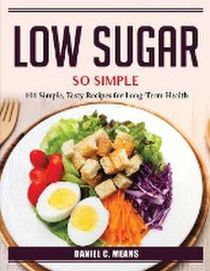 Low sugar, so simple: 101 Simple, Tasty Recipes for Long-Term Health de Daniel C Means