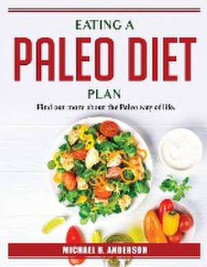 Eating A Paleo Diet Plan: Find out more about the Paleo way of life. de Michael B Anderson