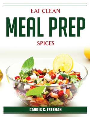 Eat Clean Meal Prep Spices de Candis C Freeman