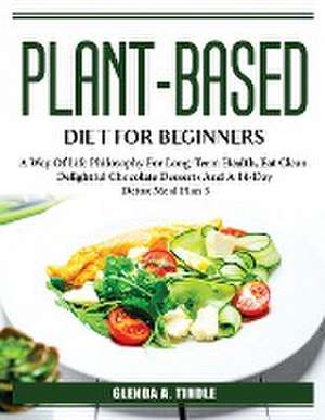 Plant-Based Diet For Beginners: A Way Of Life Philosophy For Long-Term Health de Glenda a Tindle