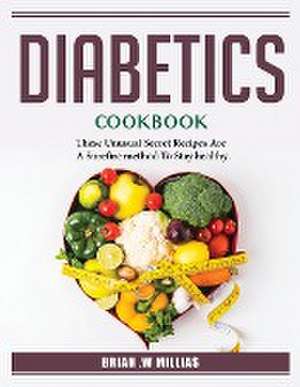 Diabetics_ Cookbook: These Unusual Secret Recipes Are A Surefire method To Stay healthy_ de Brian Williams