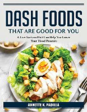 DASH Foods that are good for you: A Low-Sodium Diet de Annette K Padilla