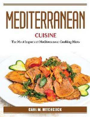 Mediterranean Cuisine: The Most Important Mediterranean Cooking Hints de Carl M Hitchcock