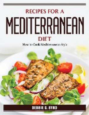 Recipes for a Mediterranean Diet: How to Cook Mediterranean Style de Debbie G Byrd