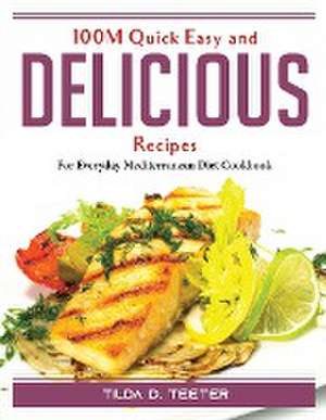 100M Quick Easy and Delicious Recipes: For Everyday Mediterranean Diet Cookbook de Tilda D Teeter