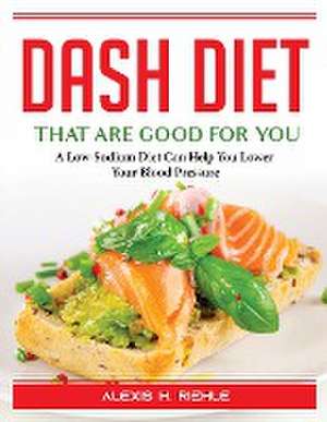 DASH Foods that are good for you: A Low-Sodium Diet Can Help You Lower Your Blood Pressure de Alexis H Riehle