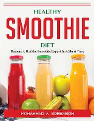 Healthy Smoothie Diet: Become A Healthy Smoothie Expert In A Short Time de Mohammad a Sorenson