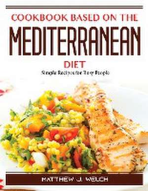 Cookbook based on the Mediterranean diet: Simple Recipes for Busy People de Matthew J Welch