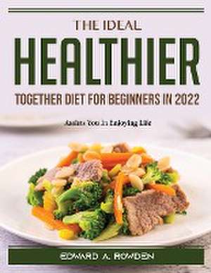 The Ideal Healthier Together Diet for Beginners in 2022: Assists You In Enjoying Life de Edward a Rowden