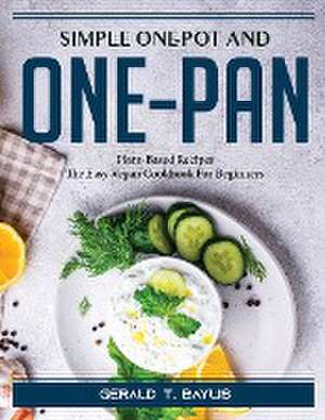 Simple One-Pot and One-Pan: Plant-Based Recipes_ The Easy Vegan Cookbook For Beginners de Gerald T Baylis