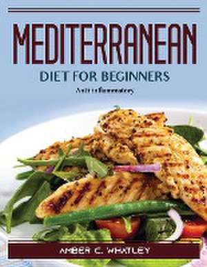 Mediterranean diet for beginners: Anti-inflammatory de Amber C Whatley