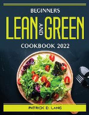 Beginners Lean and Green Cookbook 2022 de Patrick D Lang