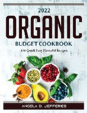 2022 Organic Budget Cookbook: 130 Quick Easy Flavorful Recipes de Angela D Jefferies