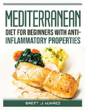 Mediterranean diet for beginners with anti-inflammatory properties de Brett J Alvarez