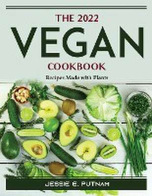 The 2022 Vegan Cookbook: Recipes Made with Plants de Jessie E Putnam