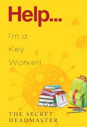 Help... I'm a Key Worker! de The Secret Headmaster