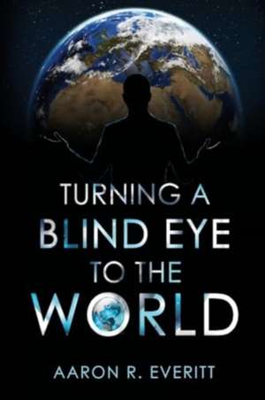 Turning a Blind Eye to the World de Aaron R. Everitt