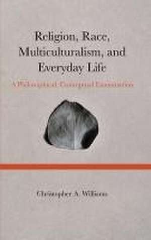 Religion, Race, Multiculturalism, and Everyday Life de Christopher Williams