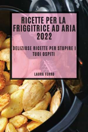 RICETTE PER LA FRIGGITRICE AD ARIA 2022 de Laura Ferro