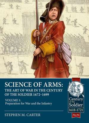 Science of Arms: The Art of War in the Century of the Soldier 1672 - 1699: Volume 1 - Preparation for War and the Infantry de Stephen M. Carter