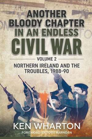 Another Bloody Chapter in an Endless Civil War: Volume 2 - Northern Ireland and the Troubles 1988-90 de Ken Wharton