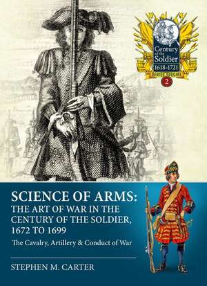 Science of Arms: The Art of War in the Century of the Soldier 1672 - 1699 de Stephen M Carter