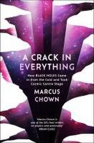 A Crack in Everything: How black holes came in from the cold and revealed themselves masters of the universe de Marcus Chown