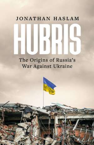 Hubris: The Expansion of Europe and the Russia Crisis de Jonathan Haslam