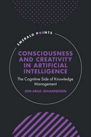 Consciousness and Creativity in Artificial Intel – The Cognitive Side of Knowledge Management de Jon–arild Johannessen