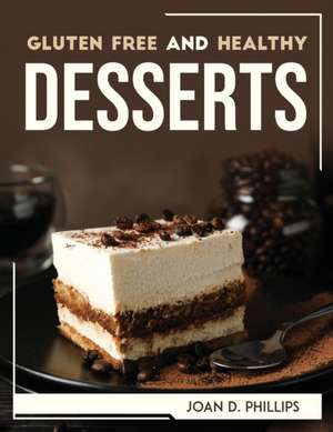 GLUTEN FREE AND HEALTHY DESSERTS de Joan D. Phillips