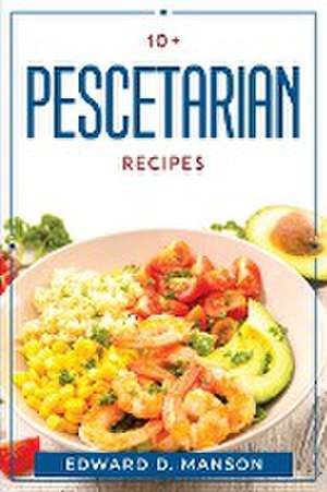 10+ PESCETARIAN RECIPES de Edward D. Manson