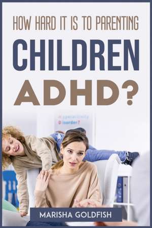 How Hard It Is to Parenting Children with Adhd? de Marisha Goldfish