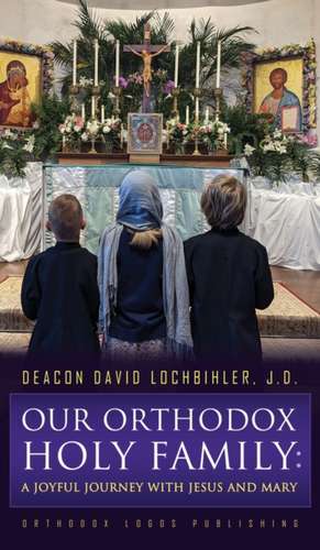 Our Orthodox Holy Family de Deacon David Lochbihler J. D.