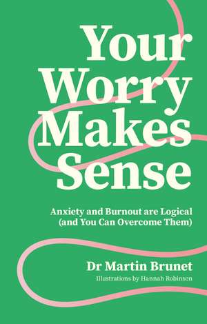 Your Worry Makes Sense: Anxiety and Burnout are Logical (and You Can Overcome Them) de Dr Martin Brunet